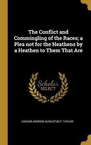 Cover image for The Conflict and Commingling of the Races; a Plea not for the Heathens by a Heathen to Them That Are