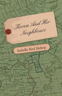 Cover image for Korea and Her Neighbours - A Narrative of Travel, with an Account of the Recent Vicissitudes and Present Position of the Country