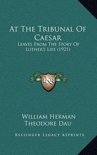 Cover image for At the Tribunal of Caesar: Leaves from the Story of Luther's Life (1921)