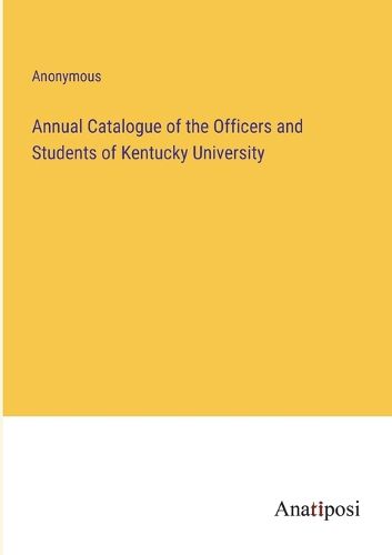 Cover image for Annual Catalogue of the Officers and Students of Kentucky University