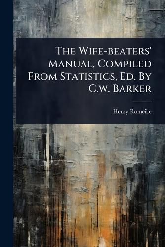Cover image for The Wife-beaters' Manual, Compiled From Statistics, Ed. By C.w. Barker
