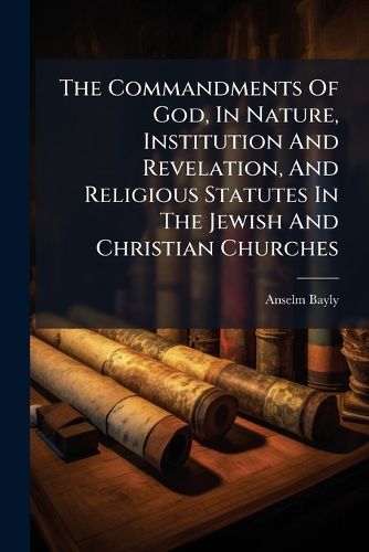 Cover image for The Commandments of God, in Nature, Institution and Revelation, and Religious Statutes in the Jewish and Christian Churches: ... Two Sermons Preached Before the University of Oxford, ... October 12, 1777. by Anselm Bayly, ...