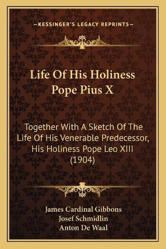 Life of His Holiness Pope Pius X: Together with a Sketch of the Life of His Venerable Predecessor, His Holiness Pope Leo XIII (1904)