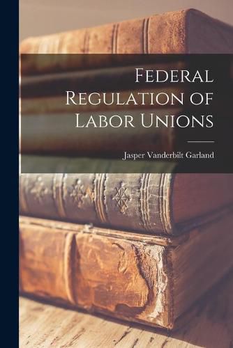 Cover image for Federal Regulation of Labor Unions