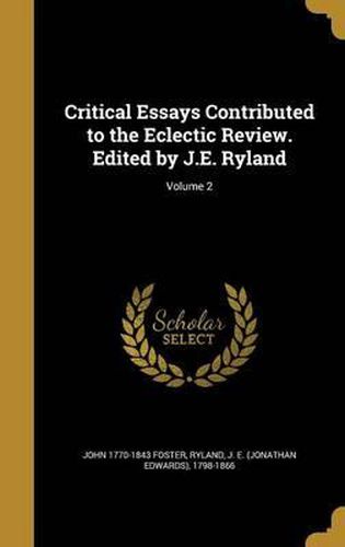 Critical Essays Contributed to the Eclectic Review. Edited by J.E. Ryland; Volume 2