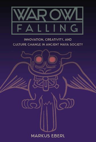 Cover image for War Owl Falling: Innovation, Creativity, and Culture Change in Ancient Maya Society