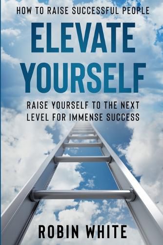 Cover image for How To Raise Successful People: Elevate Yourself - Raise Yourself To The Next Level For Immense Success