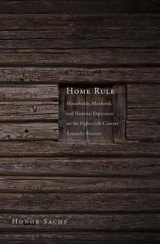 Cover image for Home Rule: Households, Manhood, and National Expansion on the Eighteenth-Century Kentucky Frontier