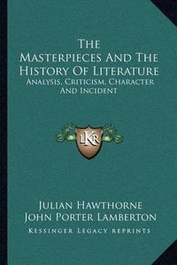 Cover image for The Masterpieces and the History of Literature: Analysis, Criticism, Character and Incident