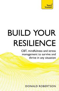 Cover image for Build Your Resilience: CBT, mindfulness and stress management to survive and thrive in any situation