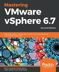 Cover image for Mastering VMware vSphere 6.7: Effectively deploy, manage, and monitor your virtual datacenter with VMware vSphere 6.7, 2nd Edition