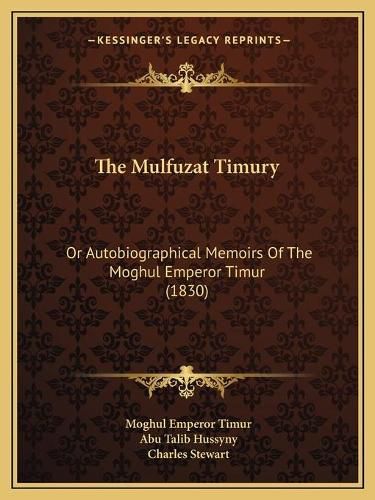 Cover image for The Mulfuzat Timury: Or Autobiographical Memoirs of the Moghul Emperor Timur (1830)