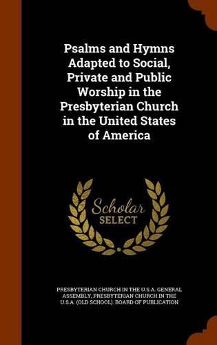 Psalms and Hymns Adapted to Social, Private and Public Worship in the Presbyterian Church in the United States of America