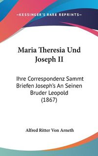 Cover image for Maria Theresia Und Joseph II: Ihre Correspondenz Sammt Briefen Joseph's An Seinen Bruder Leopold (1867)