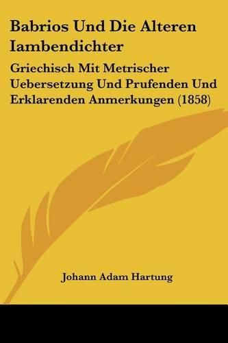 Cover image for Babrios Und Die Alteren Iambendichter: Griechisch Mit Metrischer Uebersetzung Und Prufenden Und Erklarenden Anmerkungen (1858)