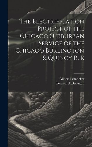 Cover image for The Electrification Project of the Chicago Surburban Service of the Chicago Burlington & Quincy R. R