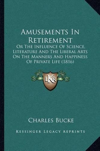 Amusements in Retirement: Or the Influence of Science, Literature and the Liberal Arts on the Manners and Happiness of Private Life (1816)