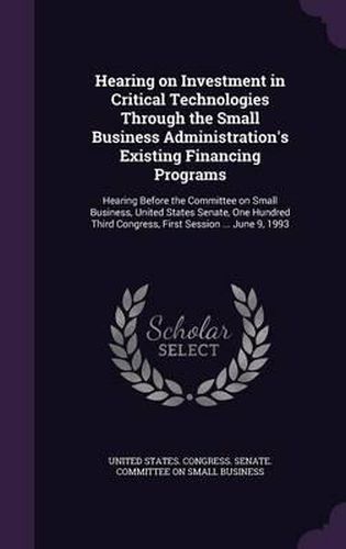 Cover image for Hearing on Investment in Critical Technologies Through the Small Business Administration's Existing Financing Programs: Hearing Before the Committee on Small Business, United States Senate, One Hundred Third Congress, First Session ... June 9, 1993