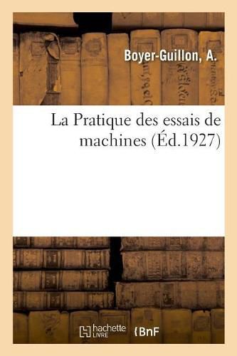 Cover image for La Pratique Des Essais de Machines: Conforme Au Nouveau Programme de la Classe de Mathematiques Speciales