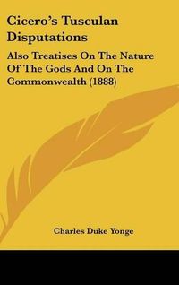 Cover image for Cicero's Tusculan Disputations: Also Treatises on the Nature of the Gods and on the Commonwealth (1888)