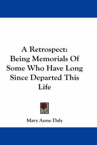 A Retrospect: Being Memorials of Some Who Have Long Since Departed This Life