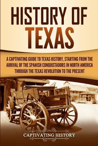 Cover image for History of Texas: A Captivating Guide to Texas History, Starting from the Arrival of the Spanish Conquistadors in North America through the Texas Revolution to the Present