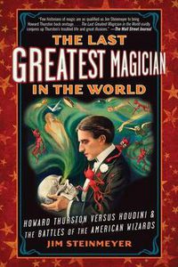 Cover image for The Last Greatest Magician in the World: Howard Thurston Versus Houdini & the Battles of the American Wizards