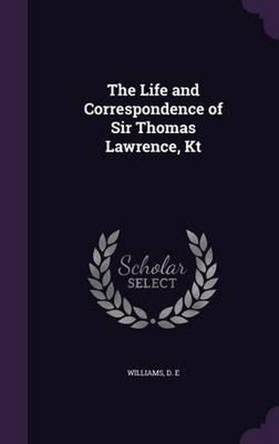 The Life and Correspondence of Sir Thomas Lawrence, Kt