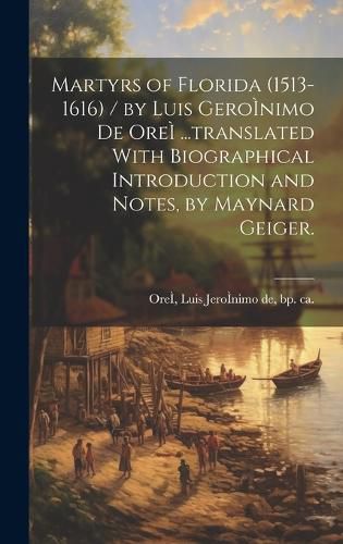 Cover image for Martyrs of Florida (1513-1616) / by Luis GeroI nimo De OreI ...translated With Biographical Introduction and Notes, by Maynard Geiger.