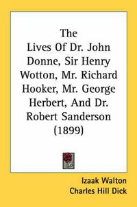 Cover image for The Lives of Dr. John Donne, Sir Henry Wotton, Mr. Richard Hooker, Mr. George Herbert, and Dr. Robert Sanderson (1899)