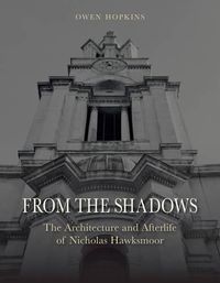 Cover image for From the Shadows: The Architecture and Afterlife of Nicholas Hawksmoor