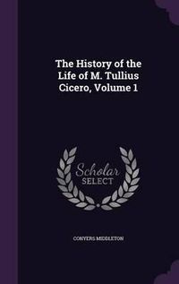 Cover image for The History of the Life of M. Tullius Cicero, Volume 1