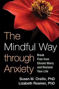 Cover image for The Mindful Way Through Anxiety: Break Free from Chronic Worry and Reclaim Your Life