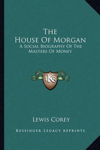 The House of Morgan: A Social Biography of the Masters of Money