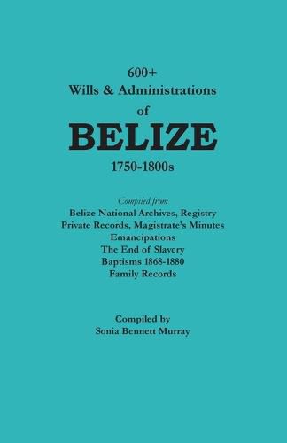Cover image for 600+ Wills & Administrations of Belize, 1750-1800s