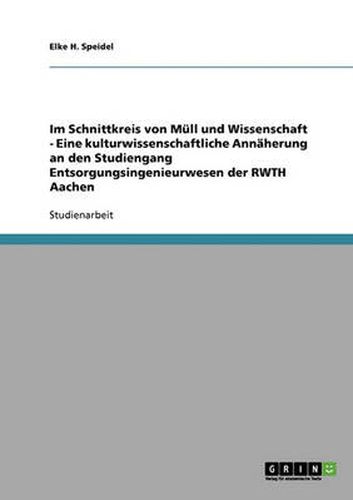 Cover image for Im Schnittkreis von Mull und Wissenschaft - Eine kulturwissenschaftliche Annaherung an den Studiengang Entsorgungsingenieurwesen der RWTH Aachen