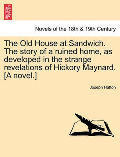 Cover image for The Old House at Sandwich. the Story of a Ruined Home, as Developed in the Strange Revelations of Hickory Maynard. [A Novel.]