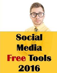 Cover image for Social Media Free Tools: 2016 Edition - Social Media Marketing Tools to Turbocharge Your Brand for Free on Facebook, LinkedIn, Twitter, YouTube & Every Other Network Known to Man