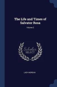 Cover image for The Life and Times of Salvator Rosa; Volume 2