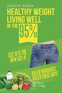 Cover image for Healthy Weight Living Well in the 95%: Size 10 is the new size 4! Killer workouts, killer cheat days!