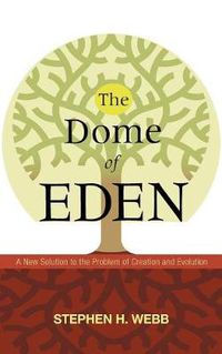 Cover image for The Dome of Eden: A New Solution to the Problem of Creation and Evolution