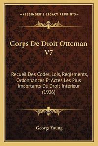 Cover image for Corps de Droit Ottoman V7: Recueil Des Codes, Lois, Reglements, Ordonnances Et Actes Les Plus Importants Du Droit Interieur (1906)