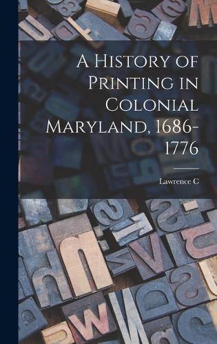 A History of Printing in Colonial Maryland, 1686-1776