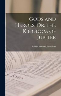 Cover image for Gods and Heroes, Or, the Kingdom of Jupiter