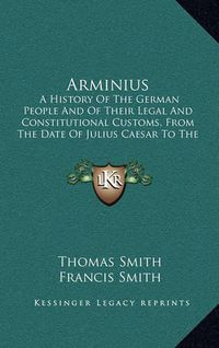 Cover image for Arminius: A History of the German People and of Their Legal and Constitutional Customs, from the Date of Julius Caesar to the Time of Charlemagne