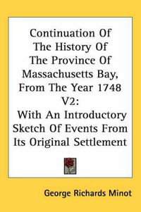 Cover image for Continuation of the History of the Province of Massachusetts Bay, from the Year 1748 V2: With an Introductory Sketch of Events from Its Original Settlement