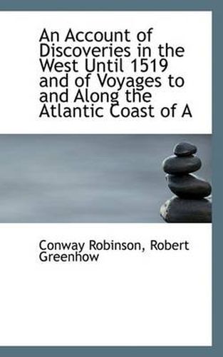 An Account of Discoveries in the West Until 1519 and of Voyages to and Along the Atlantic Coast of A