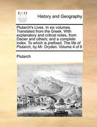 Cover image for Plutarch's Lives. in Six Volumes. Translated from the Greek. with Explanatory and Critical Notes, from Dacier and Others; And a Complete Index. to Which Is Prefixed, the Life of Plutarch, by Mr. Dryden. Volume 4 of 6