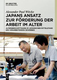 Cover image for Japans Ansatz Zur Foerderung Der Arbeit Im Alter: Altersbeschaftigung Im Japanischen Mittelstand Des Verarbeitenden Gewerbes