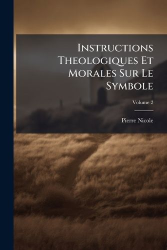 Cover image for Instructions Theologiques Et Morales Sur Le Symbole, Volume 2